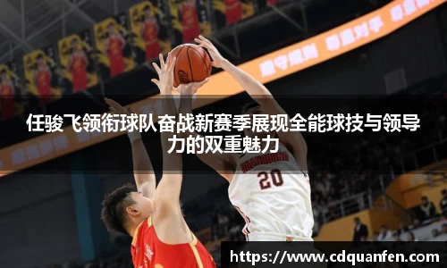 任骏飞领衔球队奋战新赛季展现全能球技与领导力的双重魅力