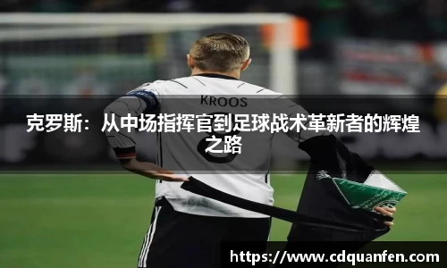 克罗斯：从中场指挥官到足球战术革新者的辉煌之路