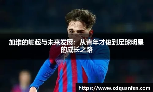 加维的崛起与未来发展：从青年才俊到足球明星的成长之路