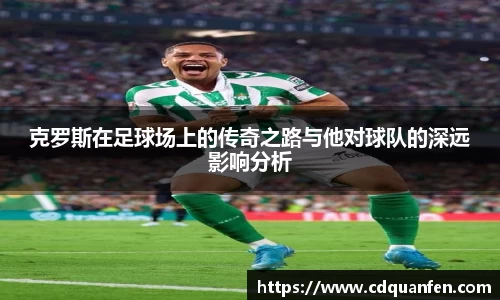 克罗斯在足球场上的传奇之路与他对球队的深远影响分析
