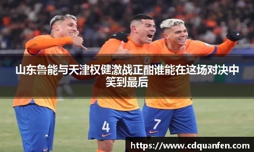 山东鲁能与天津权健激战正酣谁能在这场对决中笑到最后
