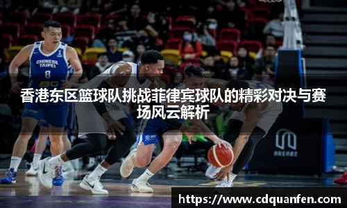 香港东区篮球队挑战菲律宾球队的精彩对决与赛场风云解析